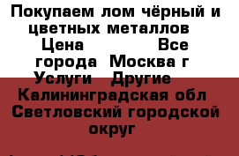 Покупаем лом чёрный и цветных металлов › Цена ­ 13 000 - Все города, Москва г. Услуги » Другие   . Калининградская обл.,Светловский городской округ 
